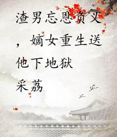 渣男忘恩负义，嫡女重生送他下地狱