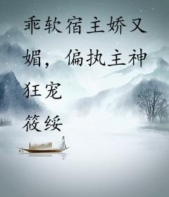 乖软宿主娇又媚，偏执主神狂宠