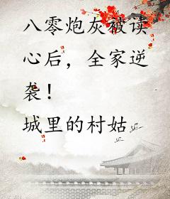 八零炮灰被读心后，全家逆袭！