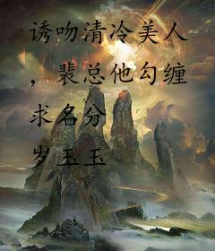诱吻清冷美人，裴总他勾缠求名分