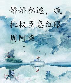 娇娇私逃，疯批权臣急红眼