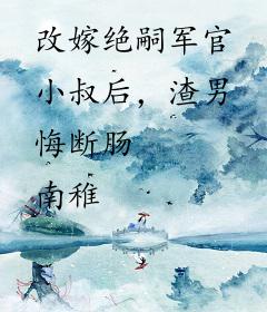改嫁绝嗣军官小叔后，渣男悔断肠