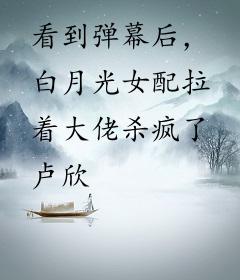 看到弹幕后，白月光女配拉着大佬杀疯了