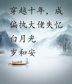 穿越十年，成偏执大佬失忆白月光