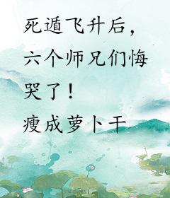死遁飞升后，六个师兄们悔哭了！