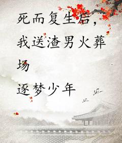 死而复生后，我送渣男火葬场