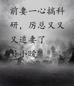 前妻一心搞科研，厉总又又又追妻了