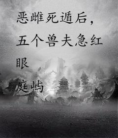 恶雌死遁后，五个兽夫急红眼