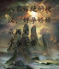 八零嫁绝嗣硬汉，好孕娇娇成团宠