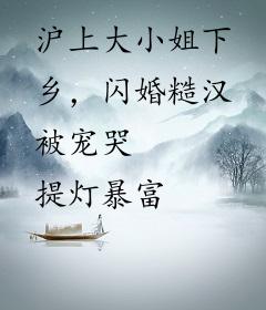 沪上大小姐下乡，闪婚糙汉被宠哭