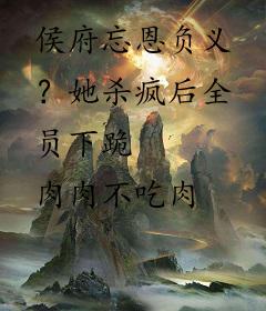 侯府忘恩负义？她杀疯后全员下跪