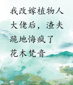 我改嫁植物人大佬后，渣夫跪地悔疯了