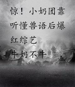 惊！小奶团靠听懂兽语后爆红综艺