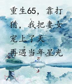 重生65，靠打猎，我把妻女宠上了天