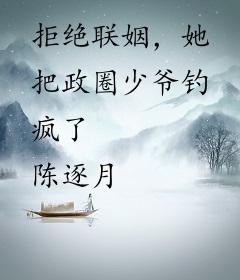 拒绝联姻，她把政圈少爷钓疯了