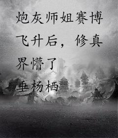炮灰师姐赛博飞升后，修真界懵了