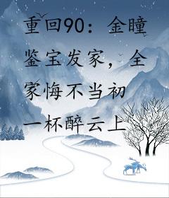 重回90：金瞳鉴宝发家，全家悔不当初