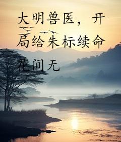 大明兽医，开局给朱标续命