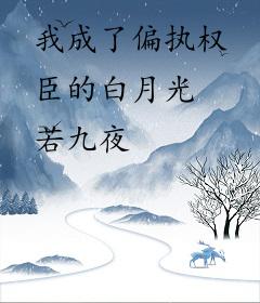 我成了偏执权臣的白月光