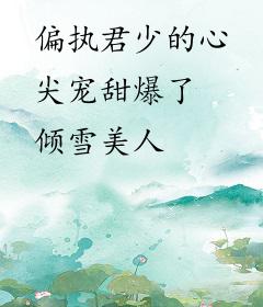 偏执君少的心尖宠甜爆了